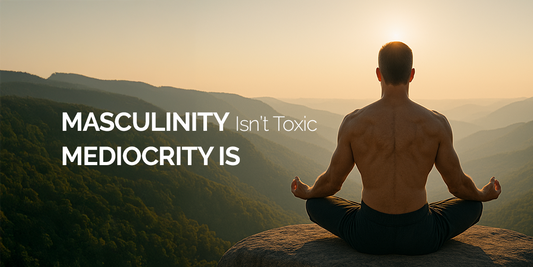 Masculinity Isn’t Toxic - Mediocrity Is
